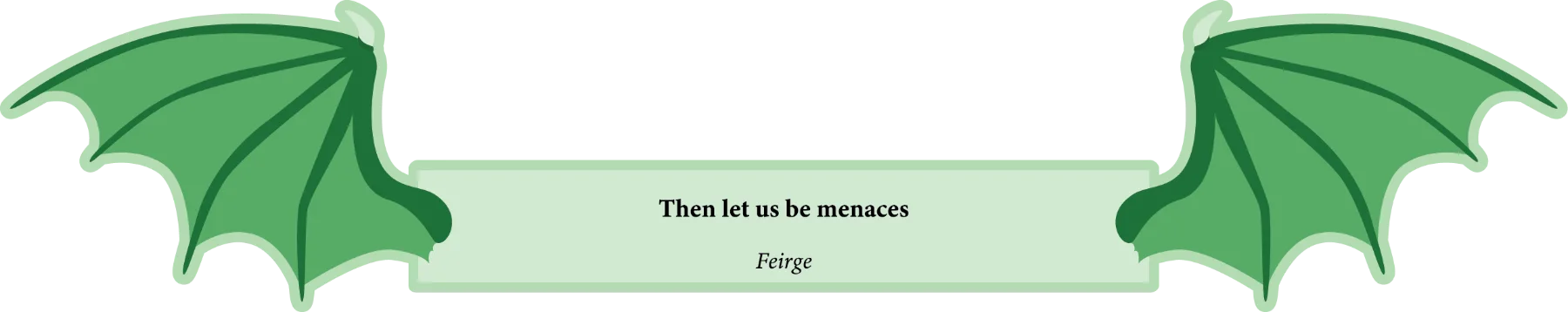 Then let us be menaces.